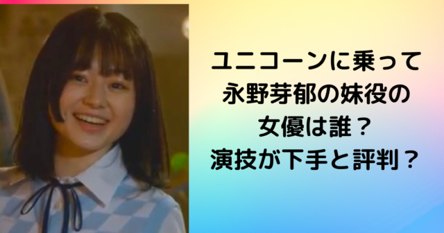 ユニコーンに乗って永野芽郁の妹役の女優は誰？演技が下手と評判？
